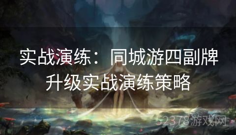 实战演练:同城游四副牌升级实战演练策略 实战演练:同城游四副牌升级实战演练策略