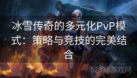 冰雪传奇的多元化PvP模式：策略与竞技的完美结合