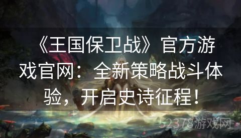  《王国保卫战》官方游戏官网：全新策略战斗体验，开启史诗征程！