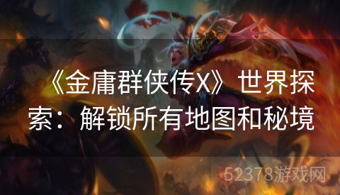 《金庸群侠传X》世界探索：解锁所有地图和秘境