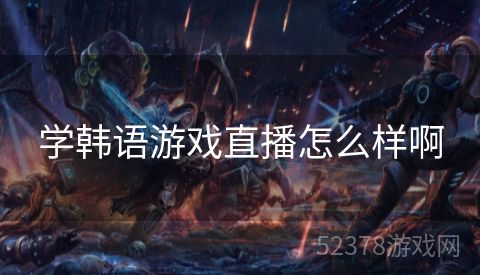学韩语游戏直播怎么样啊