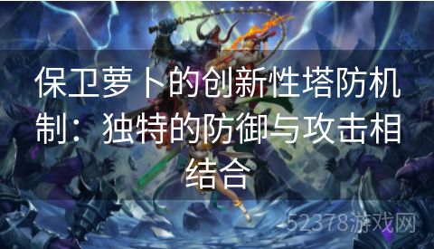 保卫萝卜的创新性塔防机制：独特的防御与攻击相结合