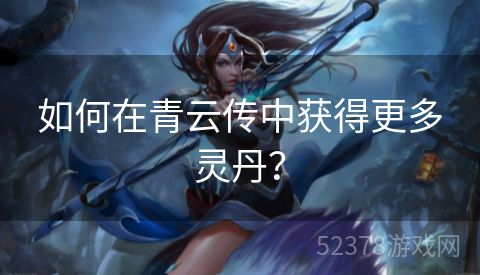 如何在青云传中获得更多灵丹？
