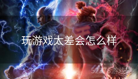玩游戏太差会怎么样