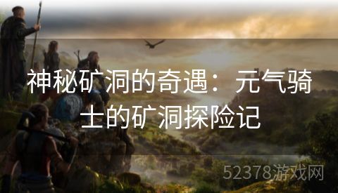 神秘矿洞的奇遇：元气骑士的矿洞探险记