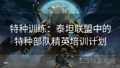 特种训练：泰坦联盟中的特种部队精英培训计划