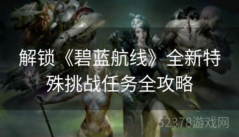 解锁《碧蓝航线》全新特殊挑战任务全攻略