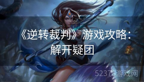  《逆转裁判》游戏攻略：解开疑团