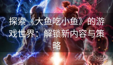 探索《大鱼吃小鱼》的游戏世界：解锁新内容与策略