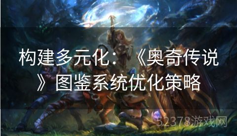构建多元化：《奥奇传说》图鉴系统优化策略