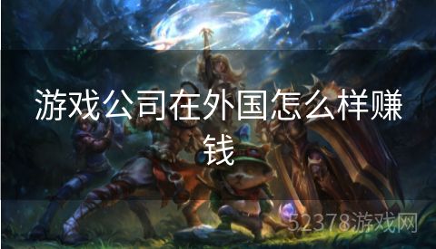 游戏公司在外国怎么样赚钱