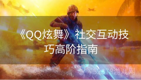  《QQ炫舞》社交互动技巧高阶指南