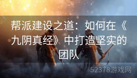 帮派建设之道：如何在《九阴真经》中打造坚实的团队