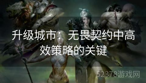 升级城市：无畏契约中高效策略的关键