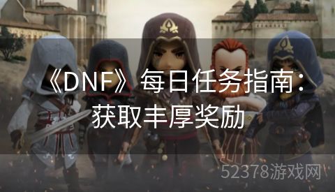  《DNF》每日任务指南：获取丰厚奖励