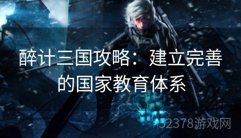 醉计三国攻略：建立完善的国家教育体系