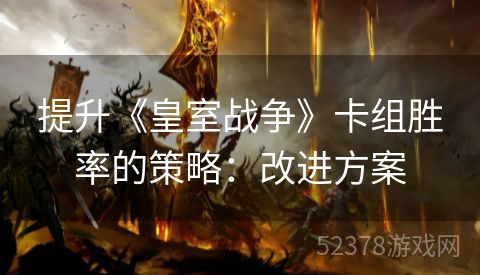 提升《皇室战争》卡组胜率的策略：改进方案