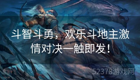 斗智斗勇，欢乐斗地主激情对决一触即发！