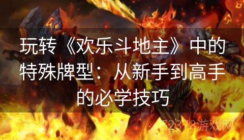 玩转《欢乐斗地主》中的特殊牌型：从新手到高手的必学技巧
