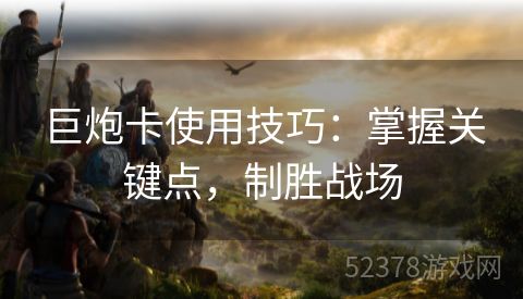 巨炮卡使用技巧：掌握关键点，制胜战场