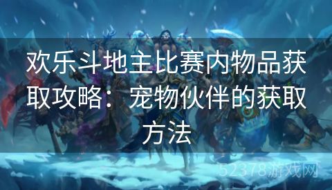 欢乐斗地主比赛内物品获取攻略：宠物伙伴的获取方法