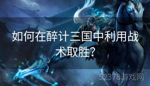 如何在醉计三国中利用战术取胜？