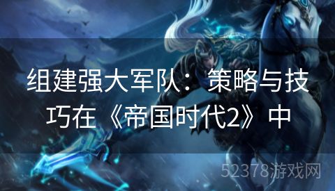 组建强大军队：策略与技巧在《帝国时代2》中