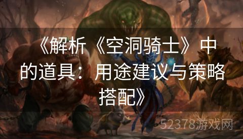  《解析《空洞骑士》中的道具：用途建议与策略搭配》