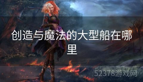 创造与魔法的大型船在哪里
