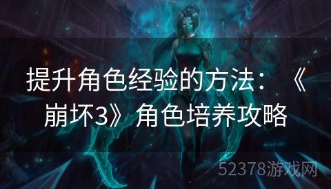 提升角色经验的方法：《崩坏3》角色培养攻略