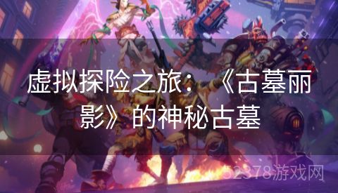 虚拟探险之旅：《古墓丽影》的神秘古墓