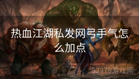 热血江湖私发网弓手气怎么加点
