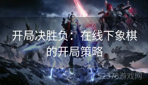 开局决胜负：在线下象棋的开局策略