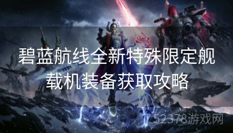 碧蓝航线全新特殊限定舰载机装备获取攻略