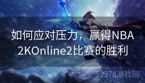 如何应对压力，赢得NBA2KOnline2比赛的胜利