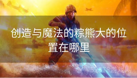 创造与魔法的粽熊大的位置在哪里