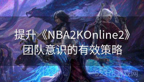 提升《NBA2KOnline2》团队意识的有效策略
