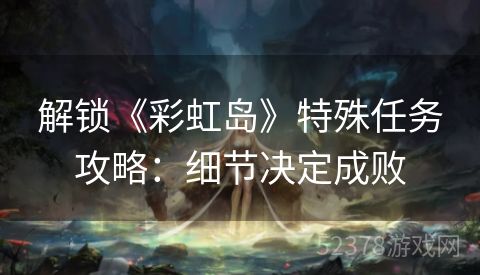 解锁《彩虹岛》特殊任务攻略：细节决定成败