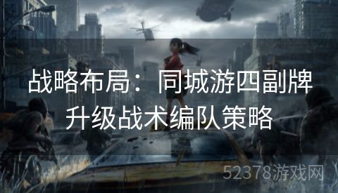 战略布局：同城游四副牌升级战术编队策略