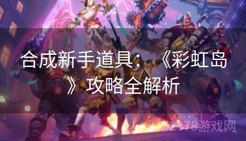 合成新手道具：《彩虹岛》攻略全解析