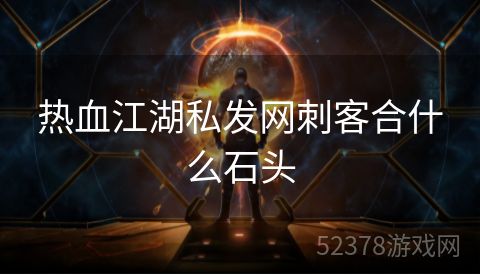 热血江湖私发网刺客合什么石头