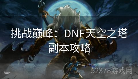 挑战巅峰：DNF天空之塔副本攻略