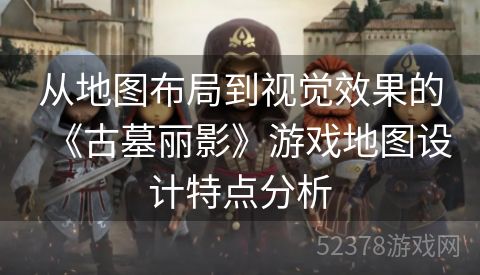 从地图布局到视觉效果的《古墓丽影》游戏地图设计特点分析