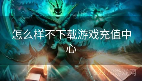 怎么样不下载游戏充值中心