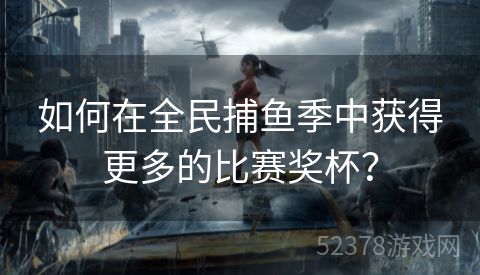 如何在全民捕鱼季中获得更多的比赛奖杯？
