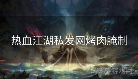 热血江湖私发网烤肉腌制