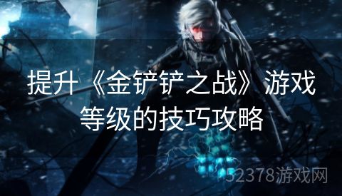 提升《金铲铲之战》游戏等级的技巧攻略