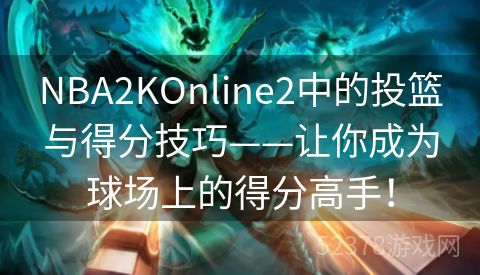 NBA2KOnline2中的投篮与得分技巧——让你成为球场上的得分高手！