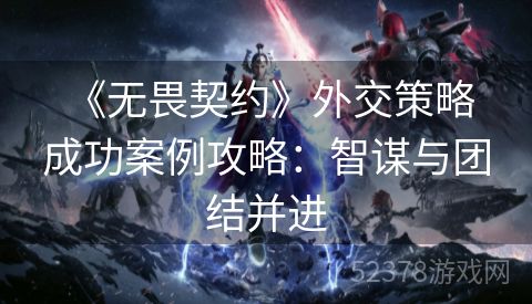  《无畏契约》外交策略成功案例攻略：智谋与团结并进