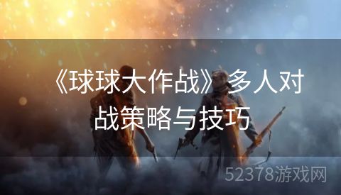  《球球大作战》多人对战策略与技巧